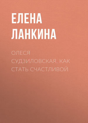 обложка книги ОЛЕСЯ СУДЗИЛОВСКАЯ. КАК СТАТЬ СЧАСТЛИВОЙ - Ирина Майорова