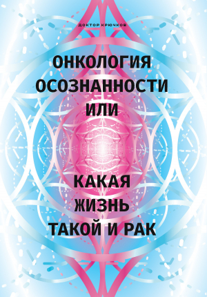 обложка книги Онкология осознанности, или Какая жизнь, такой и рак - Дмитрий Крючков