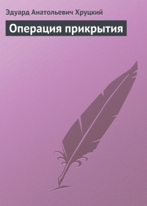 обложка книги Операция прикрытия - Эдуард Хруцкий