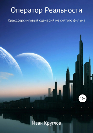 обложка книги Оператор Реальности. Краудсорсинговый сценарий не снятого фильма - Иван Круглов