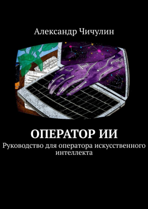обложка книги Оператор ИИ. Руководство для оператора искусственного интеллекта - Александр Чичулин