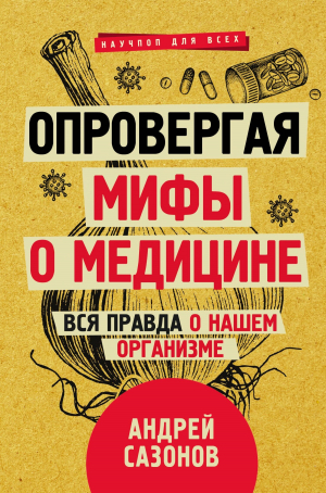 обложка книги Опровергая мифы о медицине. Вся правда о нашем организме - Андрей Сазонов