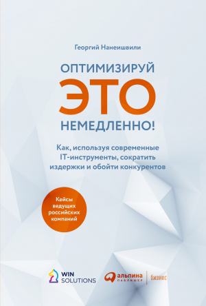 обложка книги Оптимизируй это немедленно! Как, используя современные IT-инструменты, сократить издержки и обойти конкурентов - Георгий Нанеишвили