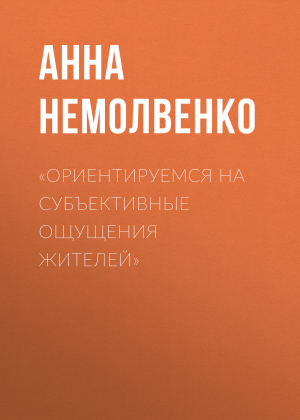 обложка книги «Ориентируемся на субъективные ощущения жителей» - Анна Немолвенко