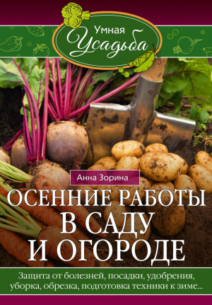 обложка книги Осенние работы в саду и огороде. Защита от болезней, посадки, удобрения, уборка, обрезка, подготовка техники к зиме… - Анна Зорина