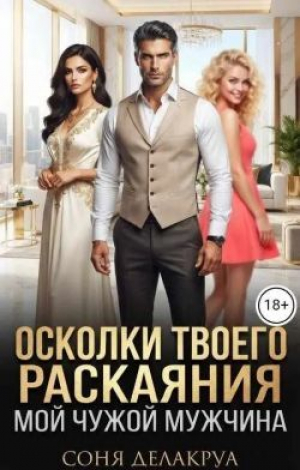 обложка книги Осколки твоего раскаяния: Мой чужой мужчина (СИ) - Соня Делакруа