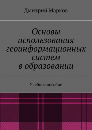 обложка книги Основы использования геоинформационных систем в образовании - Дмитрий Марков