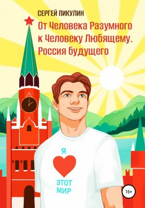 обложка книги От Человека разумного к Человеку любящему. Россия будущего - Сергей Пикулин