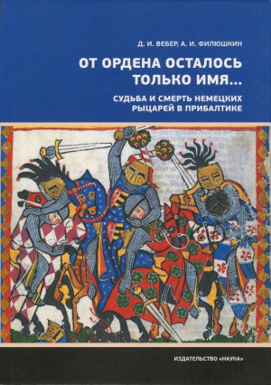 обложка книги «От ордена осталось только имя...». Судьба и смерть немецких рыцарей в Прибалтике - Дмитрий Вебер