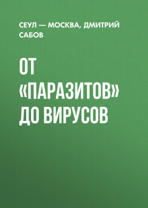 обложка книги От «Паразитов» до вирусов - Дмитрий Сабов, Сеул – Москва