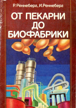 обложка книги От пекарни до биофабрики. Обзор достижений биотехнологии - Илька Реннеберг