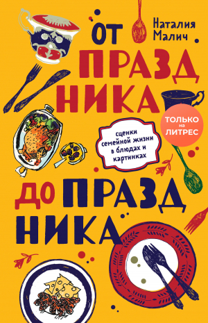 обложка книги От праздника до праздника. Сценки семейной жизни в блюдах и картинках - Наталия Малич