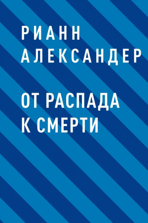 обложка книги От распада к Смерти - Рианн Александер