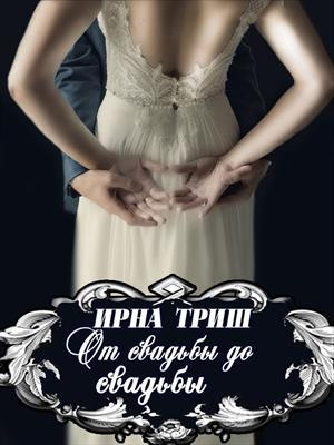 обложка книги От свадьбы до свадьбы (СИ) - Ирна Триш