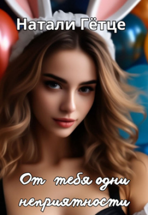 обложка книги От тебя одни неприятности (СИ) - Натали Гетце