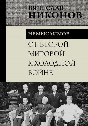 обложка книги От Второй мировой к холодной войне. Немыслимое - Вячеслав Никонов