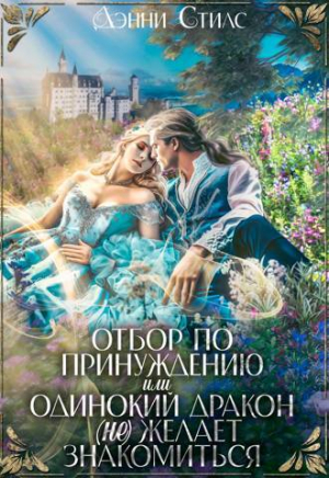 обложка книги Отбор по принуждению, или Одинокий дракон (не) желает знакомиться (СИ) - Дэнни Стилс