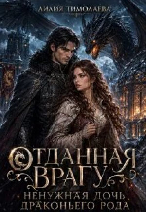 обложка книги Отданная врагу. Ненужная дочь драконьего рода (СИ) - Лилия Тимолаева