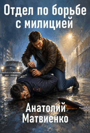 обложка книги Отдел по борьбе с милицией. Дилогия (СИ) - Анатолий Матвиенко