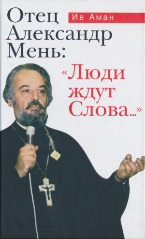 обложка книги Отец Александр Мень: «Люди ждут Слова...» - Ив Аман