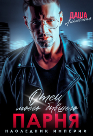 обложка книги Отец моего бывшего парня. Наследник Империи (СИ) - Даша Литовская