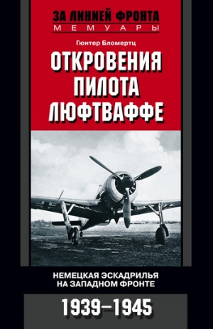 обложка книги Откровения пилота люфтваффе. Немецкая эскадрилья на Западном фронте. 1939-1945 - Гюнтер Бломертц