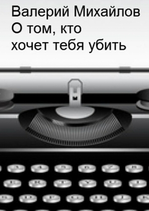 обложка книги О том, кто хочет тебя убить - Валерий Михайлов