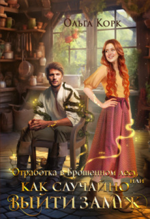 обложка книги Отработка в брошенном лесу, или Как случайно выйти замуж (СИ) - Ольга Корк