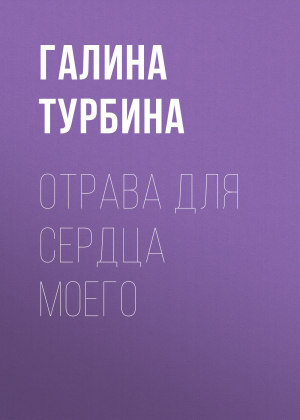 обложка книги Отрава для сердца моего - Галина Турбина