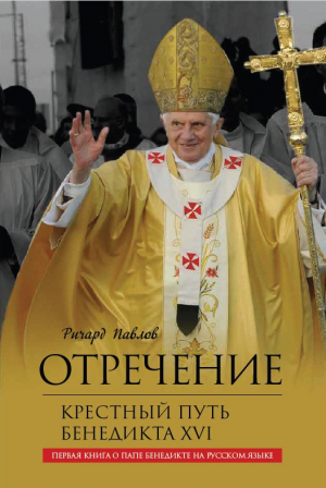 обложка книги Отречение. Крестный путь Бенедикта XVI - Ричард Павлов