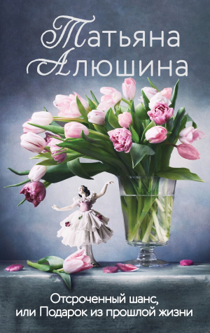 обложка книги Отсроченный шанс, или Подарок из прошлой жизни - Татьяна Алюшина