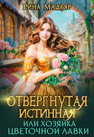 обложка книги Отвергнутая истинная, или хозяйка цветочной лавки (СИ) - Рина Мадьяр