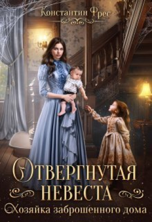 обложка книги Отвергнутая невеста. Хозяйка заброшенного дома (СИ) - Константин Фрес