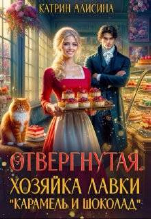 обложка книги Отвергнутая. Хозяйка лавки “Карамель и Шоколад” (СИ) - Катрин Алисина