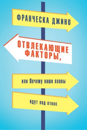 обложка книги Отвлекающие факторы, или Почему наши планы идут под откос - Франческа Джино