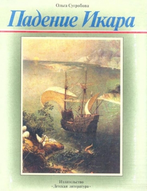 обложка книги Падение Икара. Рассказ о нидерландском художнике Питере Брейгеле - Ольга Сугробова