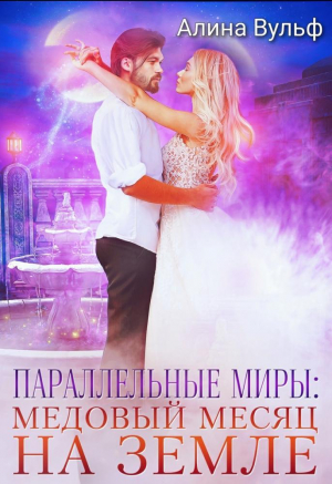обложка книги Параллельные миры: Медовый месяц на Земле (СИ) - Алина Вульф