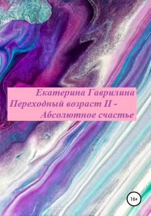 обложка книги Переходный возраст II – Абсолютное счастье - Екатерина Гаврилина
