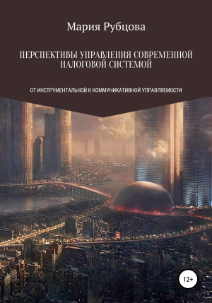 обложка книги Перспективы управления современной налоговой системой: от инструментальной к коммуникативной управляемости - Мария Рубцова