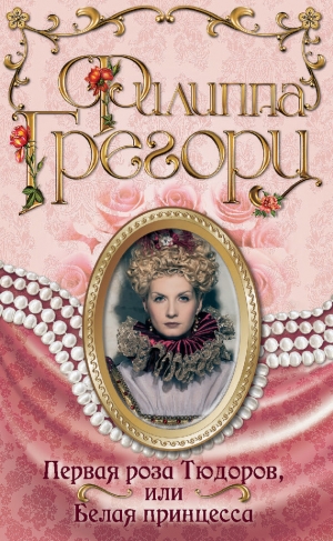 обложка книги Первая роза Тюдоров, или Белая принцесса - Филиппа Грегори