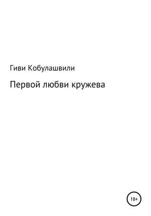 обложка книги Первой любви кружева - Гиви Кобулашвили