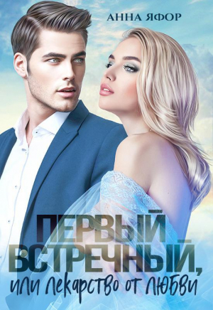 обложка книги Первый встречный, или Лекарство от любви (СИ) - Анна Яфор