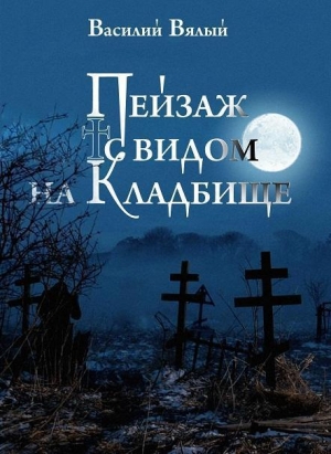 обложка книги Пейзаж с видом на кладбище - Василий Вялый