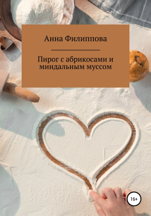 обложка книги Пирог с абрикосами с миндальным муссом - Анна Филиппова