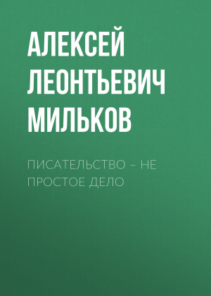 обложка книги Писательство – не простое дело - Алексей Мильков