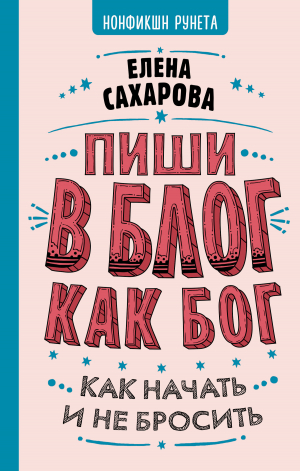 обложка книги Пиши в блог как бог: как начать и не бросить - Елена Сахарова