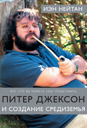 обложка книги Питер Джексон и создание Средиземья. Все, что вы можете себе представить - Иэн Нейтан