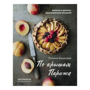 обложка книги По крышам Парижа. Выпечка и десерты, вдохновленные Францией - Полина Кошелева