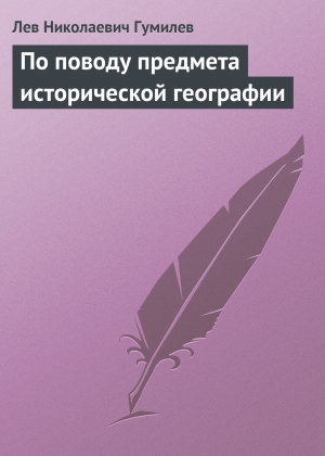 обложка книги По поводу предмета исторической географии - Лев Гумилев