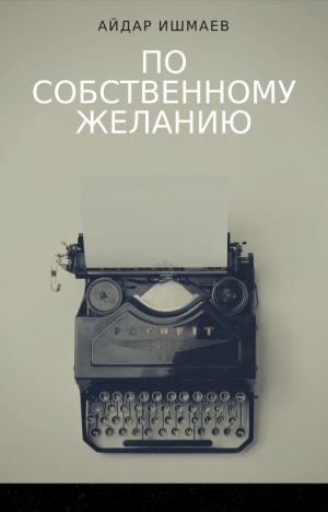 обложка книги По собственному желанию (СИ) - Айдар Ишмаев